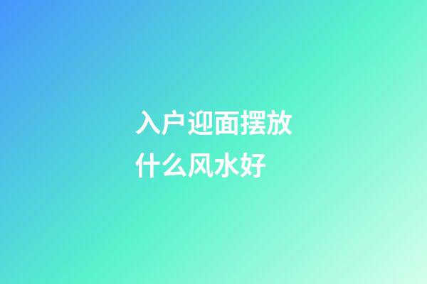 入户迎面摆放什么风水好