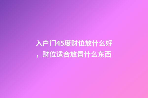 入户门45度财位放什么好，财位适合放置什么东西