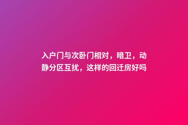 入户门与次卧门相对，暗卫，动静分区互扰，这样的回迁房好吗