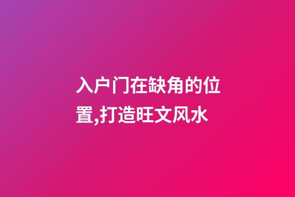 入户门在缺角的位置,打造旺文风水-第1张-观点-玄机派