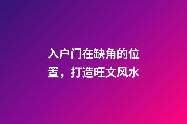入户门在缺角的位置，打造旺文风水-第1张-观点-玄机派