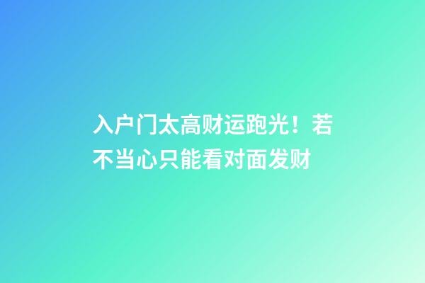 入户门太高财运跑光！若不当心只能看对面发财