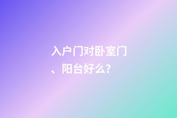 入户门对卧室门、阳台好么？