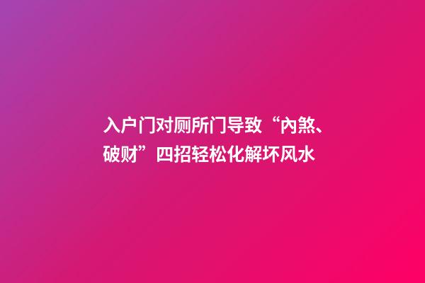 入户门对厕所门导致“內煞、破财”四招轻松化解坏风水