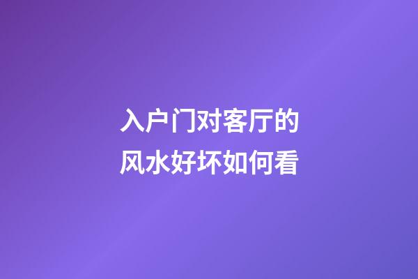 入户门对客厅的风水好坏如何看