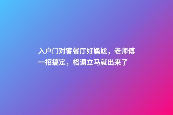 入户门对客餐厅好尴尬，老师傅一招搞定，格调立马就出来了
