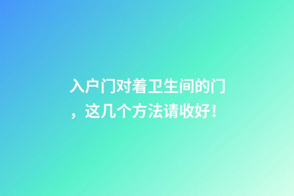 入户门对着卫生间的门，这几个方法请收好！