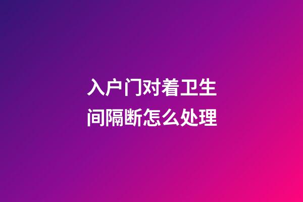 入户门对着卫生间隔断怎么处理