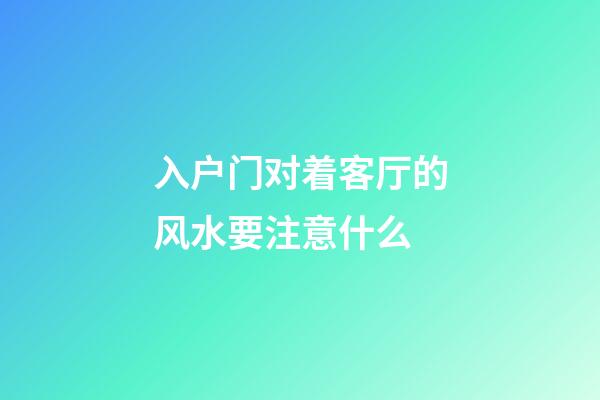 入户门对着客厅的风水要注意什么