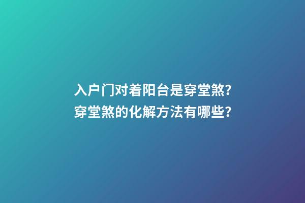 入户门对着阳台是穿堂煞？穿堂煞的化解方法有哪些？