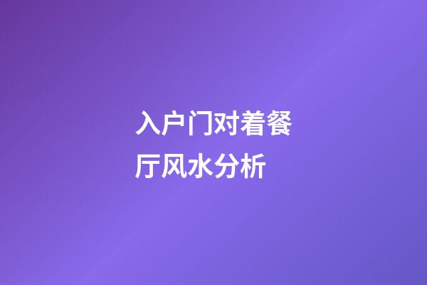 入户门对着餐厅风水分析