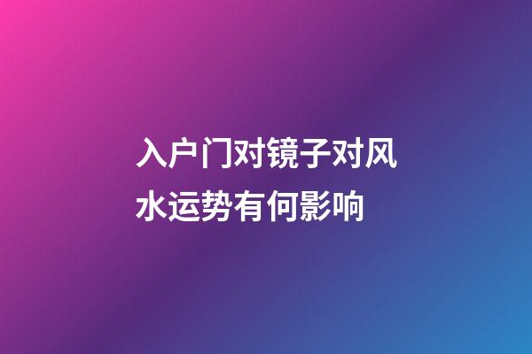 入户门对镜子对风水运势有何影响