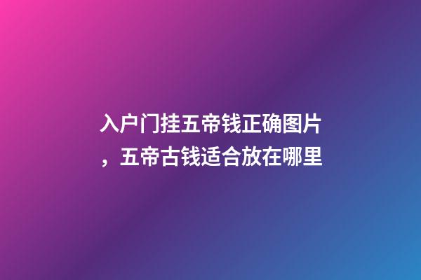 入户门挂五帝钱正确图片，五帝古钱适合放在哪里