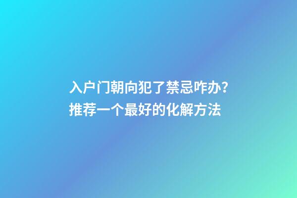 入户门朝向犯了禁忌咋办？推荐一个最好的化解方法