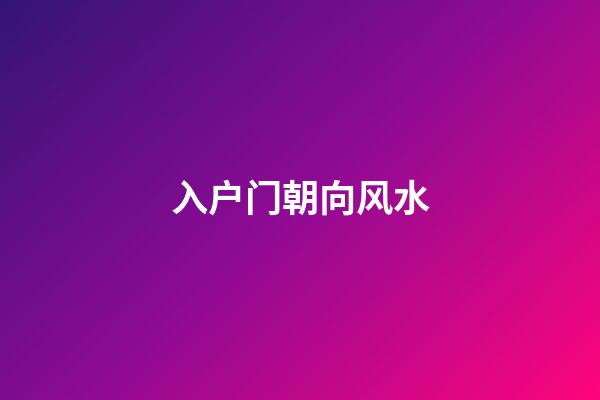 入户门朝向风水