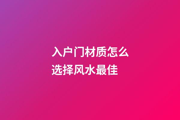 入户门材质怎么选择风水最佳
