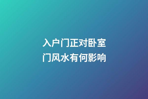入户门正对卧室门风水有何影响