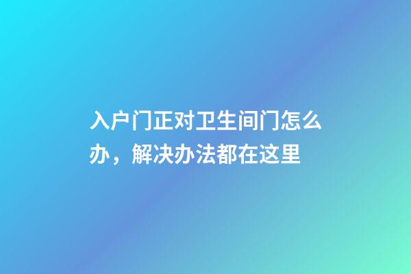 入户门正对卫生间门怎么办，解决办法都在这里