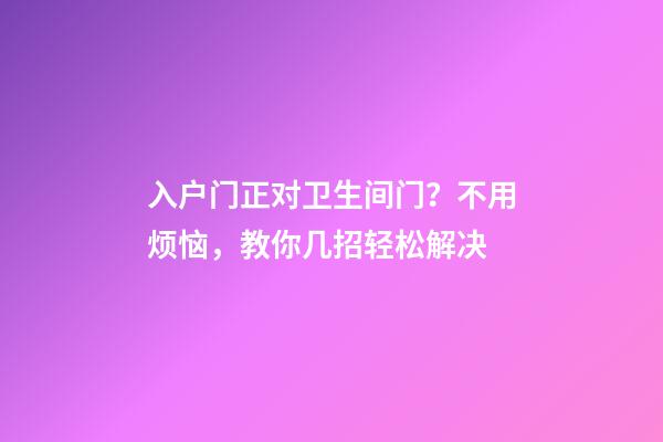 入户门正对卫生间门？不用烦恼，教你几招轻松解决