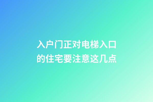 入户门正对电梯入口的住宅要注意这几点