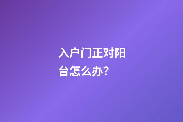 入户门正对阳台怎么办？
