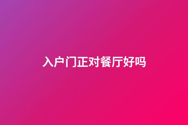 入户门正对餐厅好吗