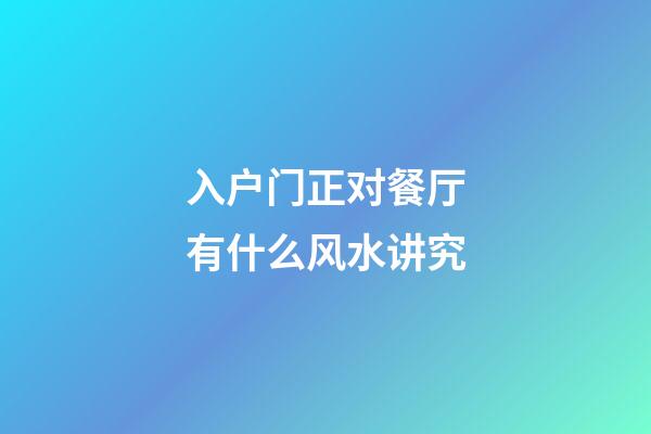 入户门正对餐厅有什么风水讲究