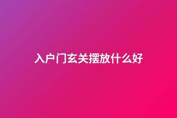 入户门玄关摆放什么好