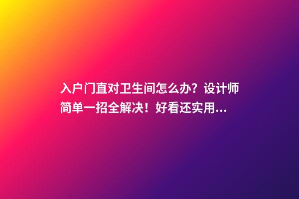 入户门直对卫生间怎么办？设计师简单一招全解决！好看还实用！