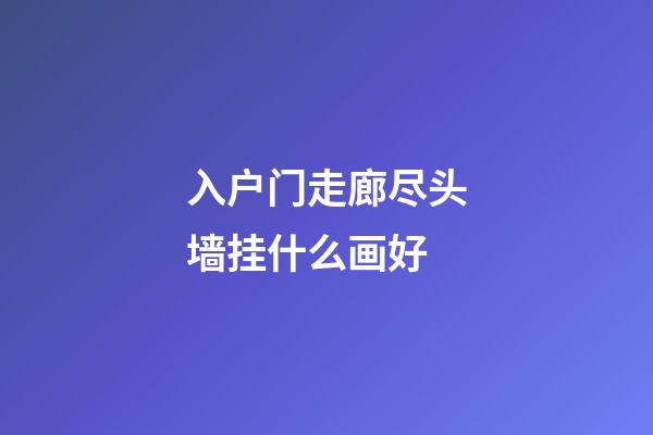 入户门走廊尽头墙挂什么画好