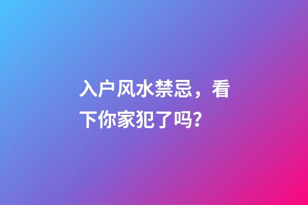 入户风水禁忌，看下你家犯了吗？