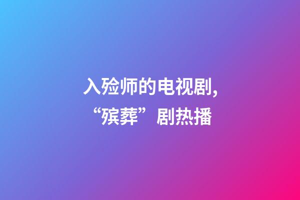 入殓师的电视剧,“殡葬”剧热播-第1张-观点-玄机派