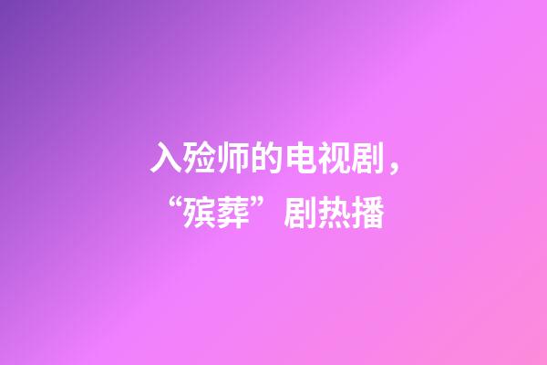 入殓师的电视剧，“殡葬”剧热播-第1张-观点-玄机派