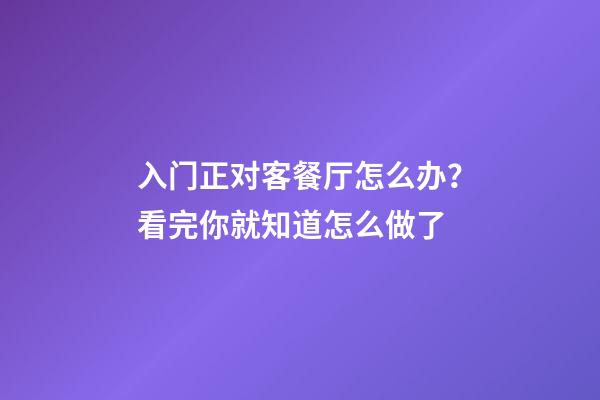 入门正对客餐厅怎么办？看完你就知道怎么做了