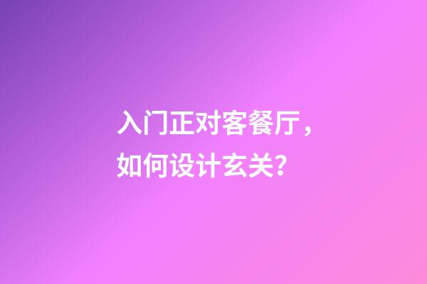 入门正对客餐厅，如何设计玄关？