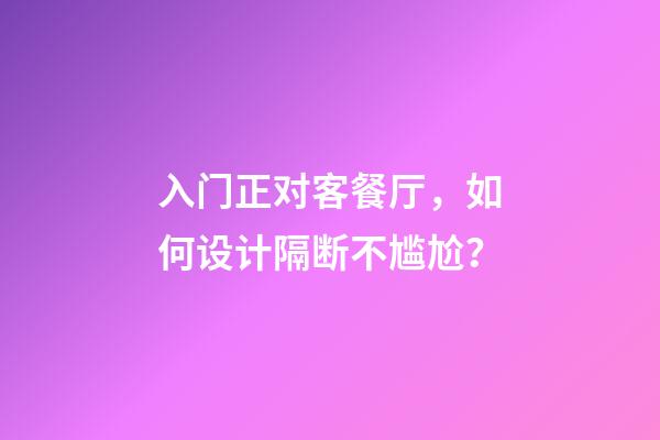 入门正对客餐厅，如何设计隔断不尴尬？