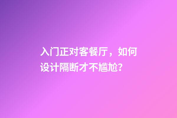 入门正对客餐厅，如何设计隔断才不尴尬？