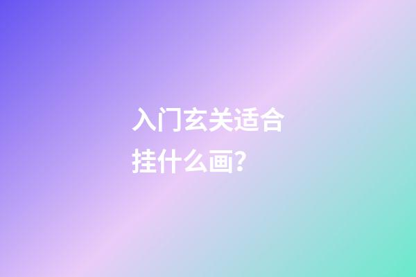 入门玄关适合挂什么画？