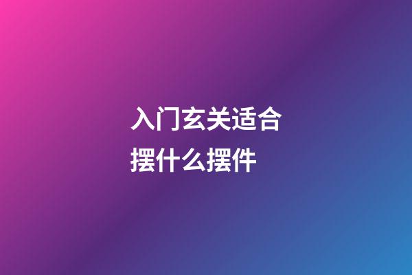 入门玄关适合摆什么摆件