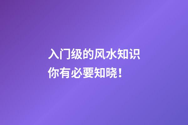 入门级的风水知识你有必要知晓！