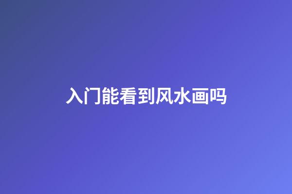 入门能看到风水画吗