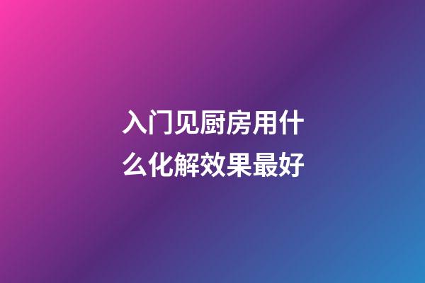 入门见厨房用什么化解效果最好?