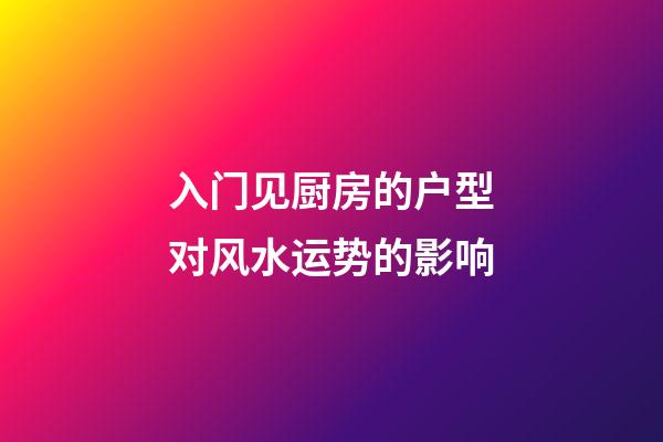 入门见厨房的户型对风水运势的影响