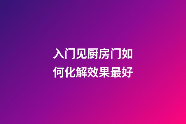 入门见厨房门如何化解效果最好