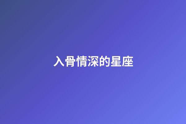 入骨情深的星座-第1张-星座运势-玄机派