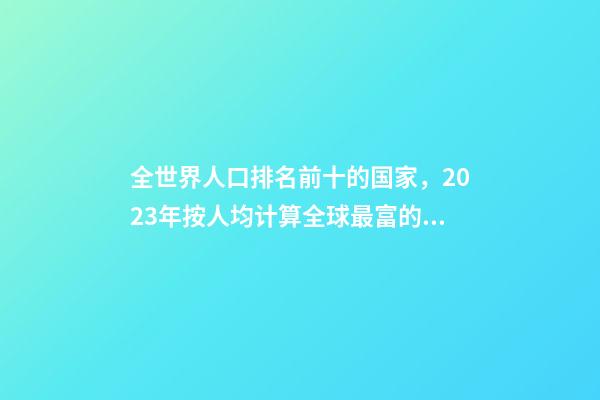 全世界人口排名前十的国家，2023年按人均计算全球最富的10个国家-第1张-观点-玄机派