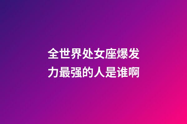 全世界处女座爆发力最强的人是谁啊-第1张-星座运势-玄机派