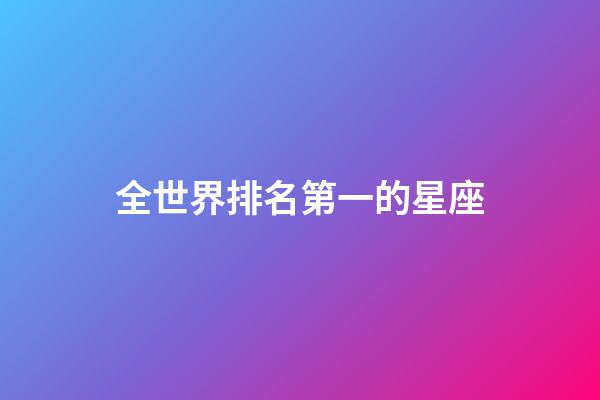 全世界排名第一的星座-第1张-星座运势-玄机派