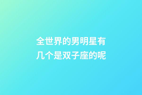全世界的男明星有几个是双子座的呢-第1张-星座运势-玄机派