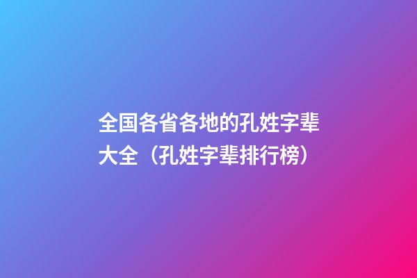 全国各省各地的孔姓字辈大全（孔姓字辈排行榜）